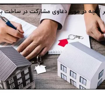 هر آنچه در مورد دعاوی مشارکت در ساخت باید بدانید!
